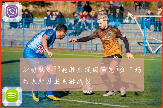 沙特联第33轮胜利提前领先5分下场对决新月成关键战役