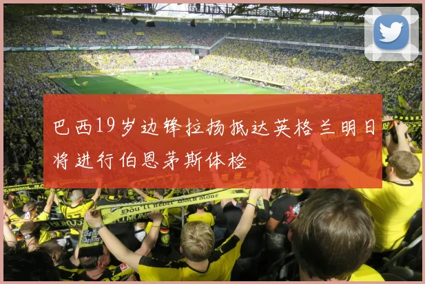 巴西19岁边锋拉扬抵达英格兰明日将进行伯恩茅斯体检