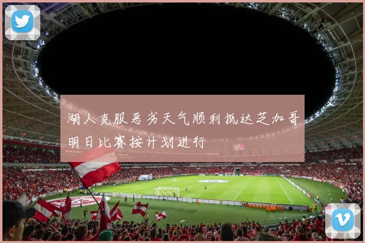 湖人克服恶劣天气顺利抵达芝加哥明日比赛按计划进行