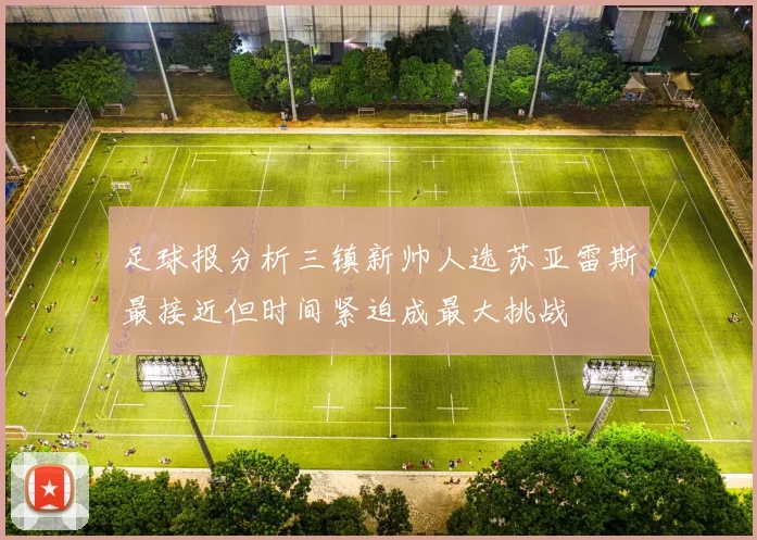 足球报分析三镇新帅人选苏亚雷斯最接近但时间紧迫成最大挑战