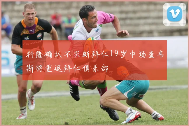 科隆确认不买断拜仁19岁中场查韦斯将重返拜仁俱乐部
