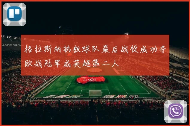 格拉斯纳执教球队最后战役成功夺欧战冠军成英超第二人